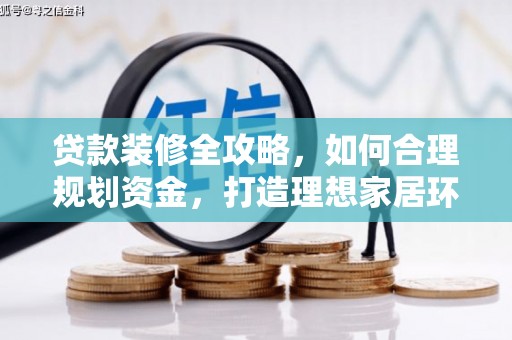 单县贷款装修全攻略，如何合理规划资金，打造理想家居环境