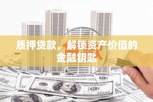 单县质押贷款，解锁资产价值的金融钥匙