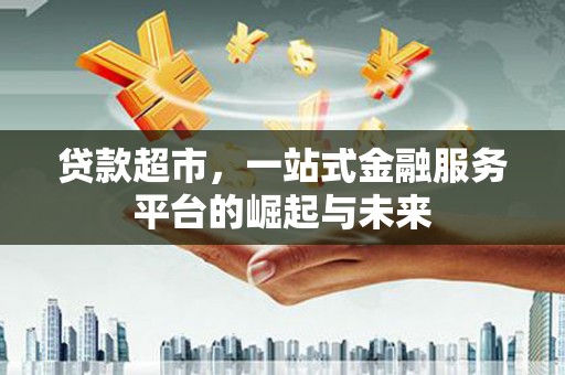 单县贷款超市，一站式金融服务平台的崛起与未来