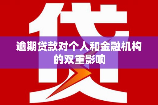 单县逾期贷款对个人和金融机构的双重影响