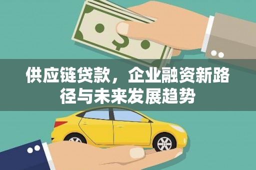 单县供应链贷款，企业融资新路径与未来发展趋势