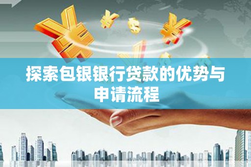 单县探索包银银行贷款的优势与申请流程