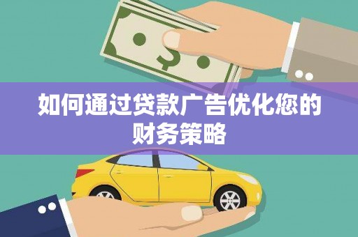 单县如何通过贷款广告优化您的财务策略