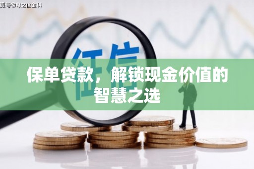 单县保单贷款，解锁现金价值的智慧之选