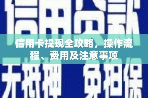 单县信用卡提现全攻略，操作流程、费用及注意事项