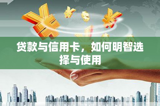 单县贷款与信用卡，如何明智选择与使用