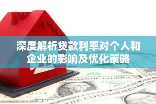 单县深度解析贷款利率对个人和企业的影响及优化策略