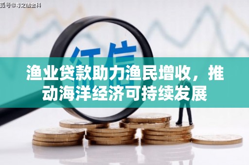 单县渔业贷款助力渔民增收，推动海洋经济可持续发展