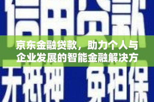 单县京东金融贷款，助力个人与企业发展的智能金融解决方案