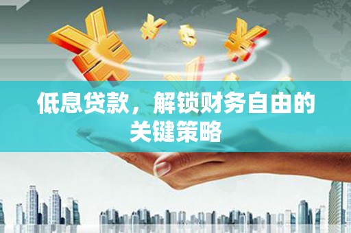 单县低息贷款，解锁财务自由的关键策略