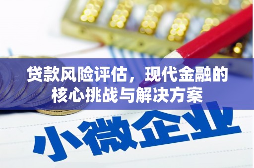 单县贷款风险评估，现代金融的核心挑战与解决方案