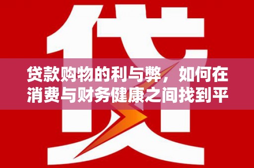单县贷款购物的利与弊，如何在消费与财务健康之间找到平衡