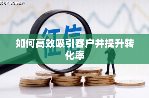 单县如何高效吸引客户并提升转化率