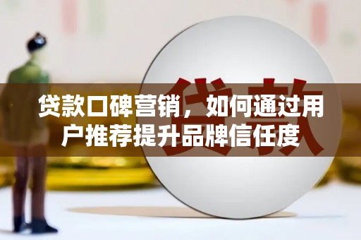 单县贷款口碑营销，如何通过用户推荐提升品牌信任度
