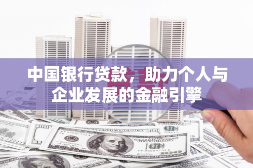 单县中国银行贷款，助力个人与企业发展的金融引擎