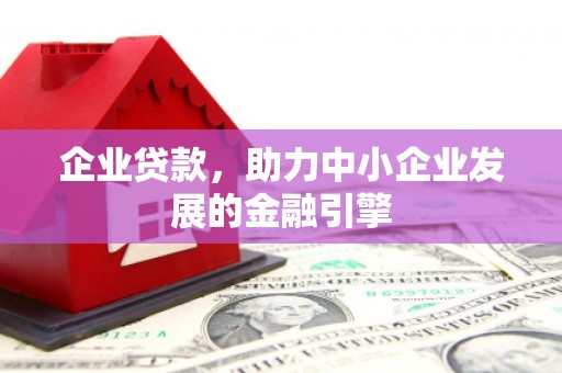 单县企业贷款，助力中小企业发展的金融引擎