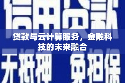 单县贷款与云计算服务，金融科技的未来融合