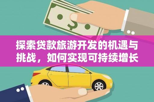 单县探索贷款旅游开发的机遇与挑战，如何实现可持续增长