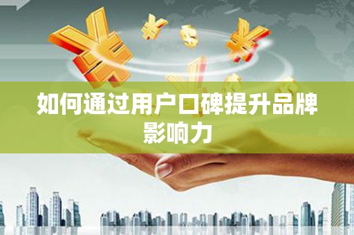 单县如何通过用户口碑提升品牌影响力