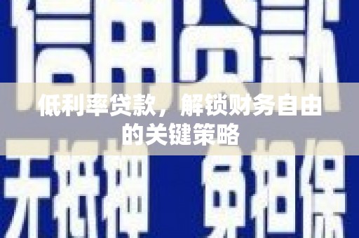 单县低利率贷款，解锁财务自由的关键策略
