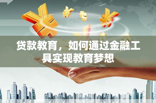 单县贷款教育，如何通过金融工具实现教育梦想