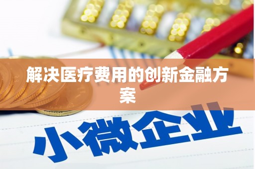 单县解决医疗费用的创新金融方案