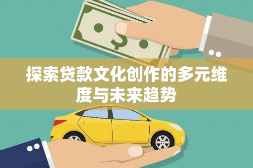 单县探索贷款文化创作的多元维度与未来趋势