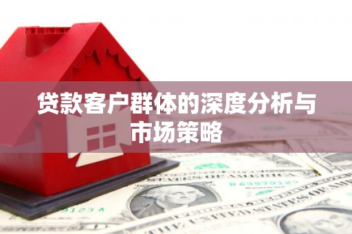 单县贷款客户群体的深度分析与市场策略