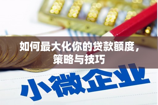 单县如何最大化你的贷款额度，策略与技巧