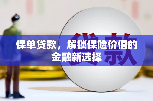 单县保单贷款，解锁保险价值的金融新选择