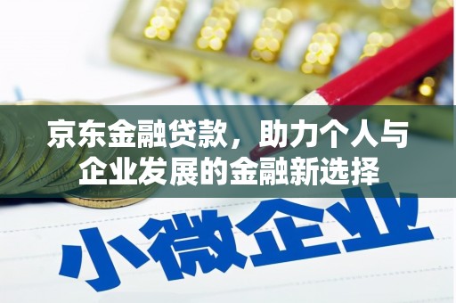 单县京东金融贷款，助力个人与企业发展的金融新选择