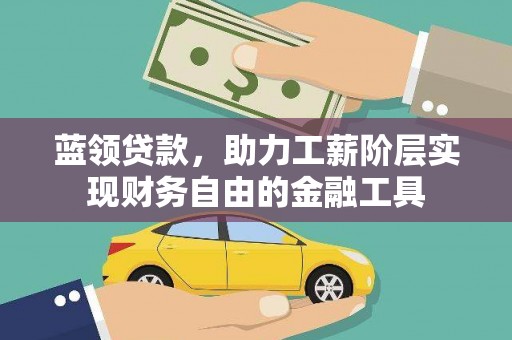 单县蓝领贷款，助力工薪阶层实现财务自由的金融工具
