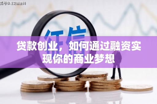 单县贷款创业，如何通过融资实现你的商业梦想