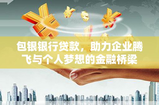 单县包银银行贷款，助力企业腾飞与个人梦想的金融桥梁