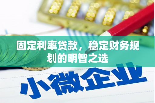 单县固定利率贷款，稳定财务规划的明智之选