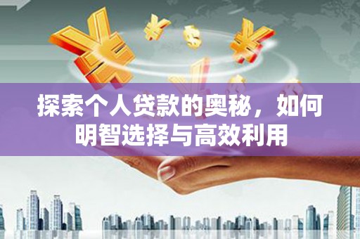 单县探索个人贷款的奥秘，如何明智选择与高效利用