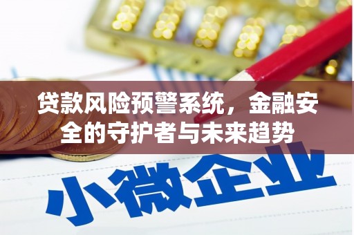 单县贷款风险预警系统，金融安全的守护者与未来趋势