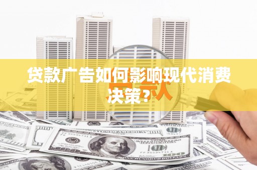单县贷款广告如何影响现代消费决策？