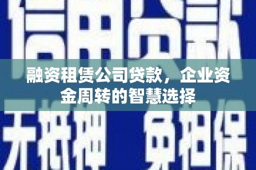 单县融资租赁公司贷款，企业资金周转的智慧选择