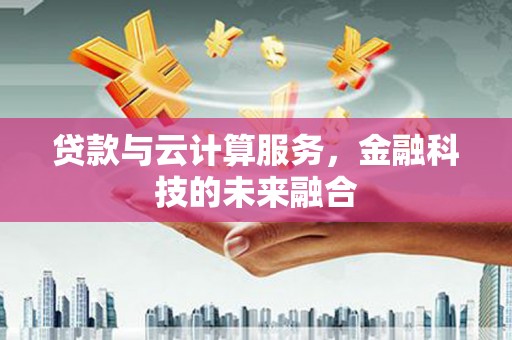 单县贷款与云计算服务，金融科技的未来融合
