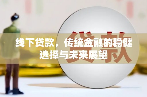 单县线下贷款，传统金融的稳健选择与未来展望