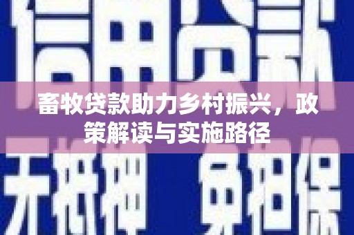 单县畜牧贷款助力乡村振兴，政策解读与实施路径