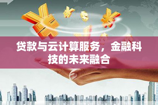 单县贷款与云计算服务，金融科技的未来融合