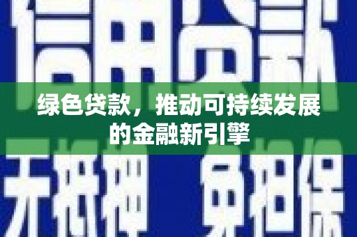 单县绿色贷款，推动可持续发展的金融新引擎
