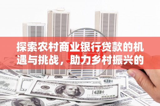 单县探索农村商业银行贷款的机遇与挑战，助力乡村振兴的金融引擎