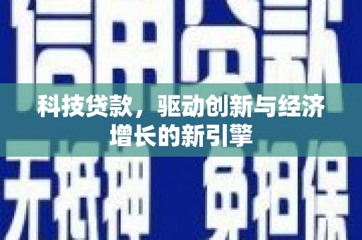 单县科技贷款，驱动创新与经济增长的新引擎