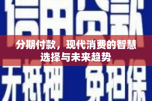 单县分期付款，现代消费的智慧选择与未来趋势