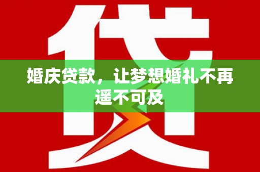 单县婚庆贷款，让梦想婚礼不再遥不可及
