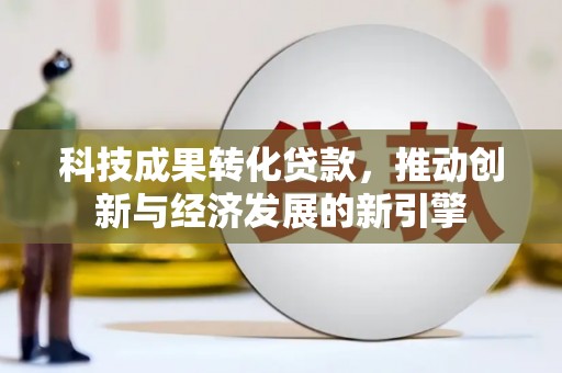 单县科技成果转化贷款，推动创新与经济发展的新引擎