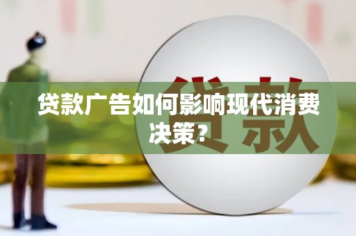 单县贷款广告如何影响现代消费决策？
